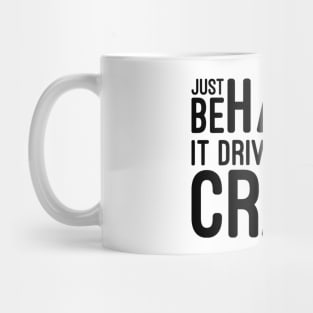 Just Be Happy It Drives People Crazy - Funny Sayings Mug